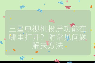 三星電視機投屏功能在哪里打開？附常見問題解決方法