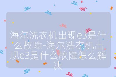 海爾洗衣機出現(xiàn)e3是什么故障-海爾洗衣機出現(xiàn)e3是什么故障怎么解決