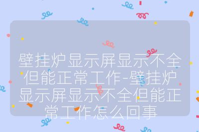 壁掛爐顯示屏顯示不全但能正常工作-壁掛爐顯示屏顯示不全但能正常工作怎么回事