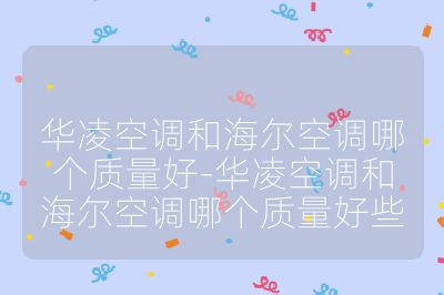 華凌空調和海爾空調哪個質量好-華凌空調和海爾空調哪個質量好些