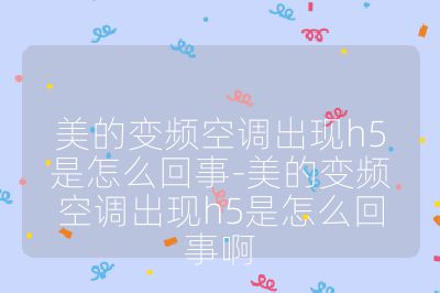 美的變頻空調(diào)出現(xiàn)h5是怎么回事-美的變頻空調(diào)出現(xiàn)h5是怎么回事啊