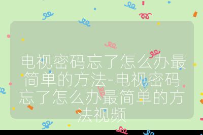 電視密碼忘了怎么辦最簡單的方法-電視密碼忘了怎么辦最簡單的方法視頻