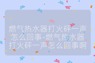 燃氣熱水器打火砰一聲怎么回事-燃氣熱水器打火砰一聲怎么回事啊