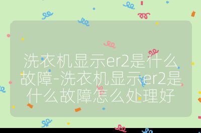 洗衣機顯示er2是什么故障-洗衣機顯示er2是什么故障怎么處理好