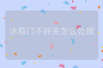 冰箱門不好關怎么處理