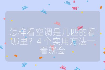 怎樣看空調是幾匹的看哪里?4 個實用方法一看就會