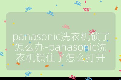 panasonic洗衣機(jī)鎖了怎么辦-panasonic洗衣機(jī)鎖住了怎么打開(kāi)
