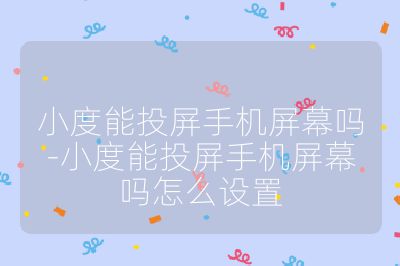 小度能投屏手機屏幕嗎-小度能投屏手機屏幕嗎怎么設置