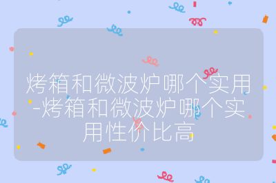 烤箱和微波爐哪個實用-烤箱和微波爐哪個實用性價比高