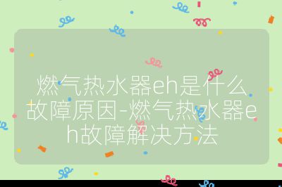 燃氣熱水器eh是什么故障原因-燃氣熱水器eh故障解決方法