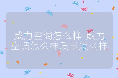 威力空調怎么樣-威力空調怎么樣質量怎么樣