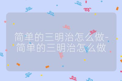 簡(jiǎn)單的三明治怎么做-簡(jiǎn)單的三明治怎么做