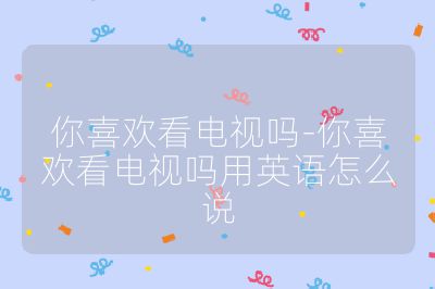 你喜歡看電視嗎-你喜歡看電視嗎用英語怎么說
