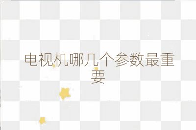 電視機哪幾個參數(shù)最重要