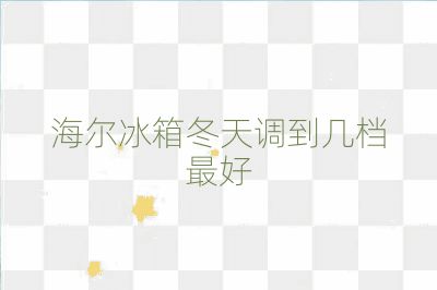 海爾冰箱冬天調到幾檔最好