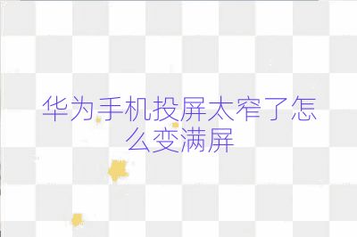 華為手機投屏太窄了怎么變滿屏