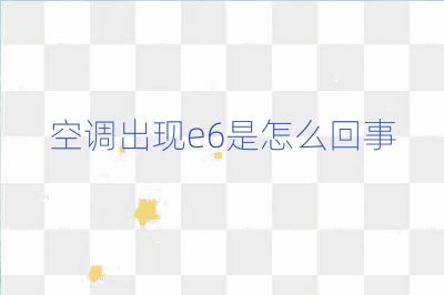 空調出現e6是怎么回事