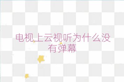 電視上云視聽為什么沒有彈幕
