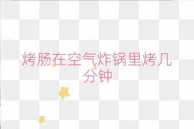 烤腸在空氣炸鍋里烤幾分鐘