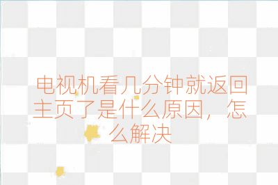 電視機看幾分鐘就返回主頁了是什么原因，怎么解決