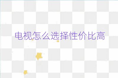 電視怎么選擇性價比高