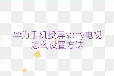 華為手機投屏sony電視怎么設置方法