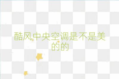 酷風(fēng)中央空調(diào)是不是美的的