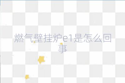 燃氣壁掛爐e1是怎么回事