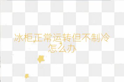 冰柜正常運轉但不制冷怎么辦