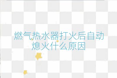 燃氣熱水器打火后自動熄火什么原因