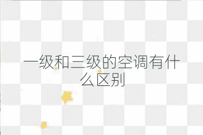 一級(jí)和三級(jí)的空調(diào)有什么區(qū)別
