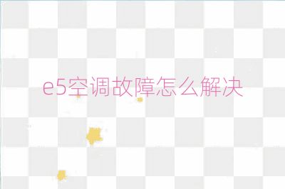 e5空調故障怎么解決