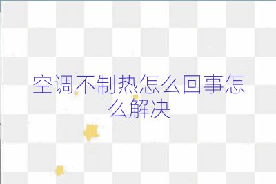 空調(diào)不制熱怎么回事怎么解決