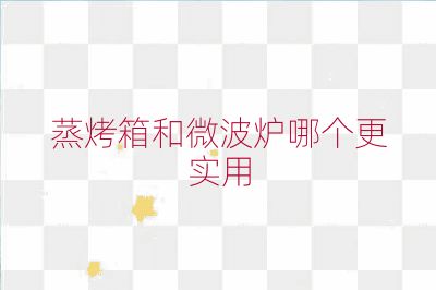 蒸烤箱和微波爐哪個(gè)更實(shí)用