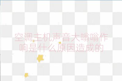 空調(diào)主機(jī)聲音大嗡嗡作響是什么原因造成的