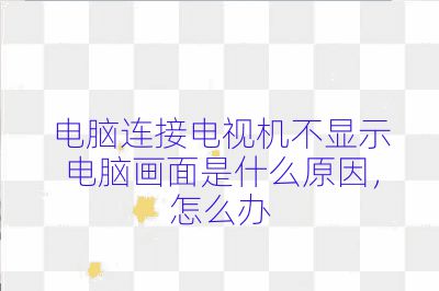 電腦連接電視機不顯示電腦畫面是什么原因，怎么辦