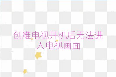 創(chuàng)維電視開機(jī)后無法進(jìn)入電視畫面