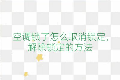空調鎖了怎么取消鎖定,解除鎖定的方法