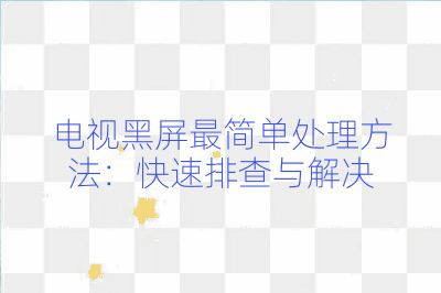 電視黑屏最簡單處理方法：快速排查與解決