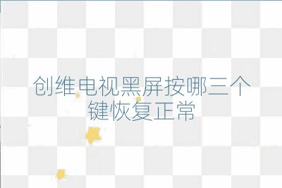 創(chuàng)維電視黑屏按哪三個鍵恢復正常
