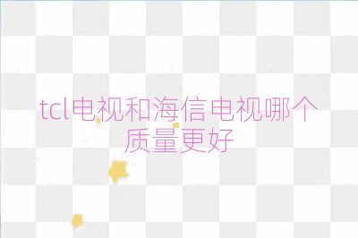 tcl電視和海信電視哪個質量更好