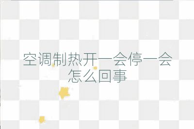 空調制熱開一會停一會怎么回事