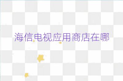 海信電視應用商店在哪