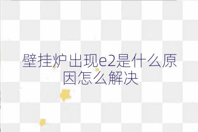 壁掛爐出現e2是什么原因怎么解決