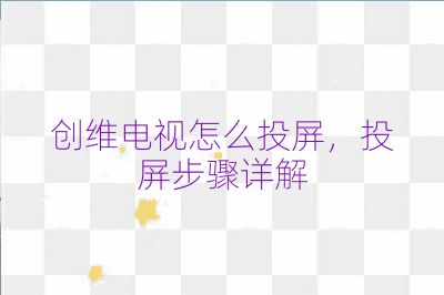 創維電視怎么投屏，投屏步驟詳解