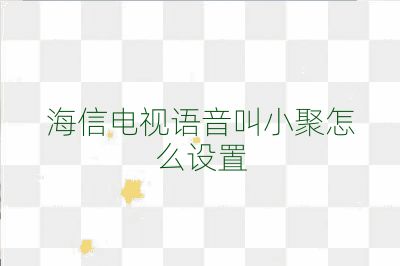 海信電視語音叫小聚怎么設置