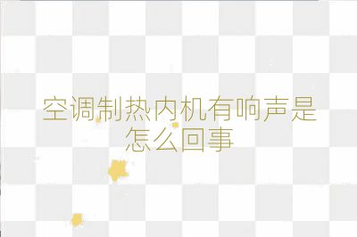 空調(diào)制熱內(nèi)機有響聲是怎么回事