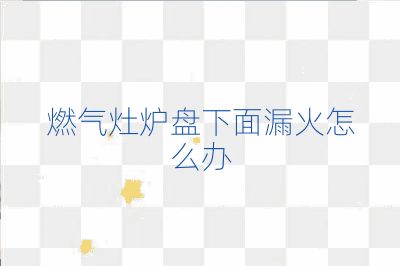 燃氣灶爐盤下面漏火怎么辦