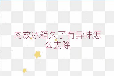 肉放冰箱久了有異味怎么去除