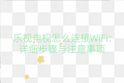 樂視電視怎么連接WiFi：詳細(xì)步驟與注意事項(xiàng)